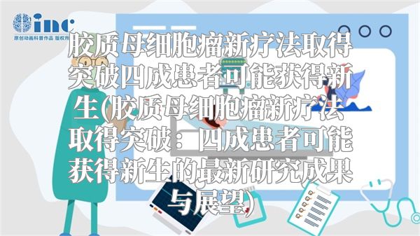 胶质母细胞瘤新疗法取得突破四成患者可能获得新生(胶质母细胞瘤新疗法取得突破：四成患者可能获得新生的最新研究成果与展望)