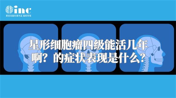 星形细胞瘤四级能活几年啊？的症状表现是什么？