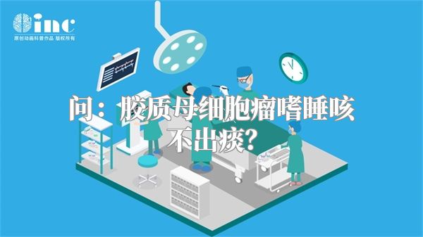 问：胶质母细胞瘤嗜睡咳不出痰？