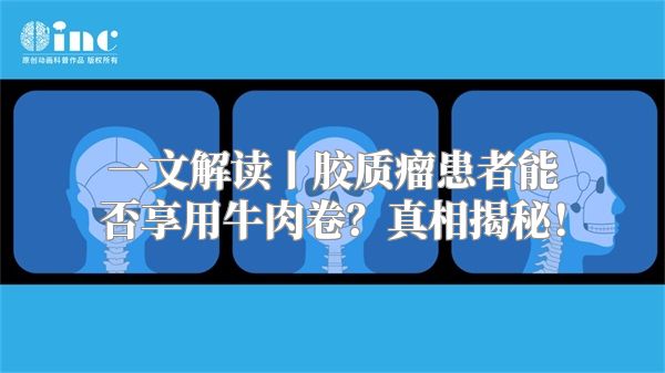 一文解读丨胶质瘤患者能否享用牛肉卷？真相揭秘！