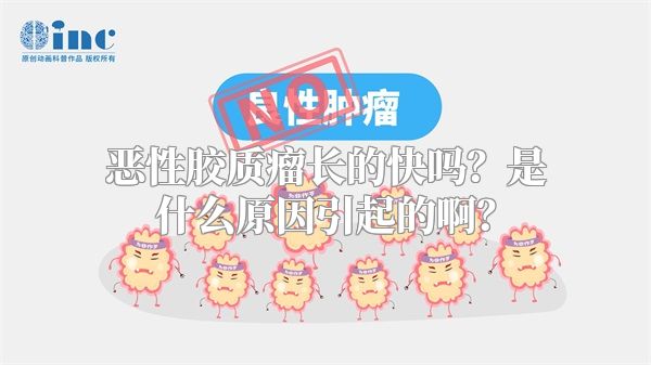 恶性胶质瘤长的快吗？是什么原因引起的啊？