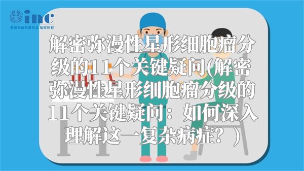 解密弥漫性星形细胞瘤分级的11个关键疑问(解密弥漫性星形细胞瘤分级的11个关键疑问：如何深入理解这一复杂病症？)