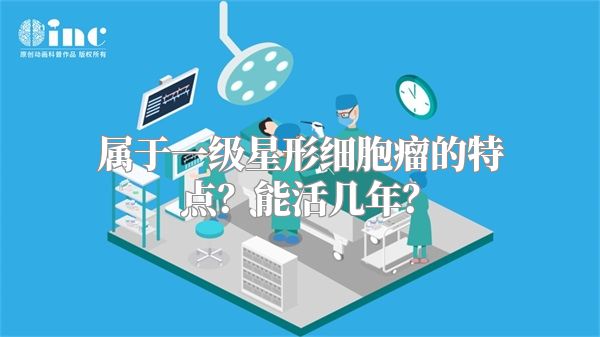 属于一级星形细胞瘤的特点？能活几年？