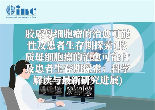 胶质母细胞瘤的治愈可能性及患者生存期探索(胶质母细胞瘤的治愈可能性及患者生存期探索：科学解读与最新研究进展)