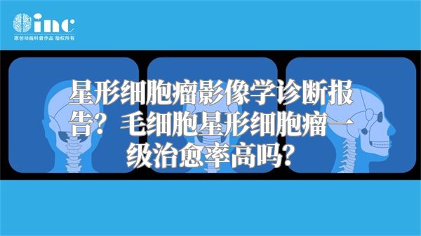 星形细胞瘤影像学诊断报告？毛细胞星形细胞瘤一级治愈率高吗？