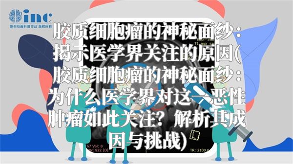 胶质细胞瘤的神秘面纱：揭示医学界关注的原因(胶质细胞瘤的神秘面纱：为什么医学界对这一恶性肿瘤如此关注？解析其成因与挑战)