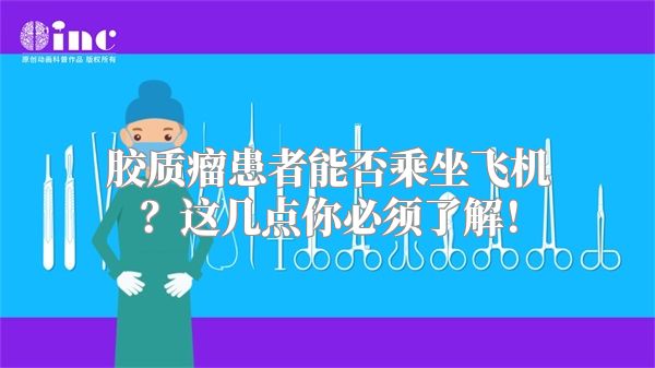 胶质瘤患者能否乘坐飞机？这几点你必须了解！