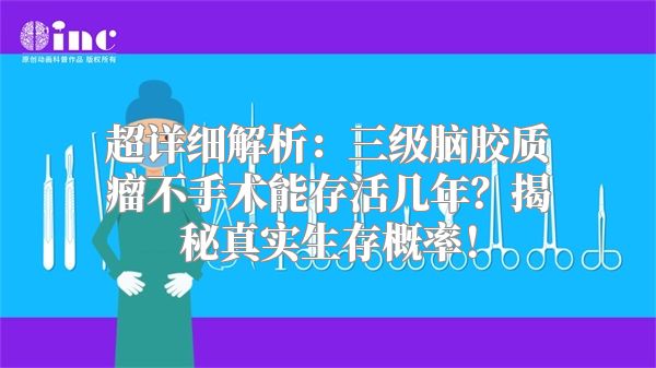 超详细解析：三级脑胶质瘤不手术能存活几年？揭秘真实生存概率！