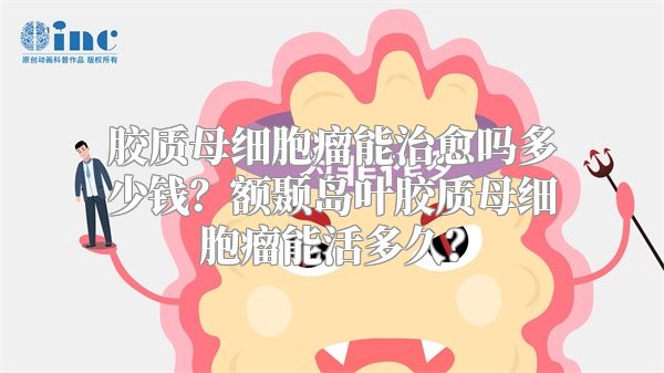 胶质母细胞瘤能治愈吗多少钱？额颞岛叶胶质母细胞瘤能活多久？