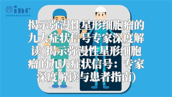 揭示弥漫性星形细胞瘤的九大症状信号专家深度解读(揭示弥漫性星形细胞瘤的九大症状信号：专家深度解读与患者指南)