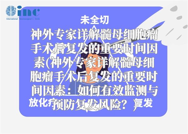 神外专家详解髓母细胞瘤手术后复发的重要时间因素(神外专家详解髓母细胞瘤手术后复发的重要时间因素：如何有效监测与预防复发风险？)