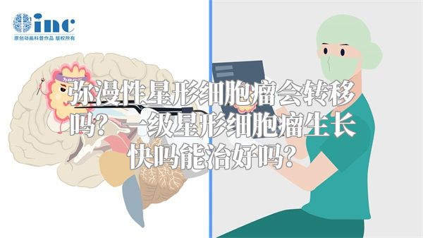 弥漫性星形细胞瘤会转移吗？一级星形细胞瘤生长快吗能治好吗？