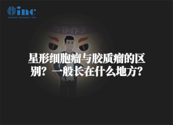 星形细胞瘤与胶质瘤的区别？一般长在什么地方？