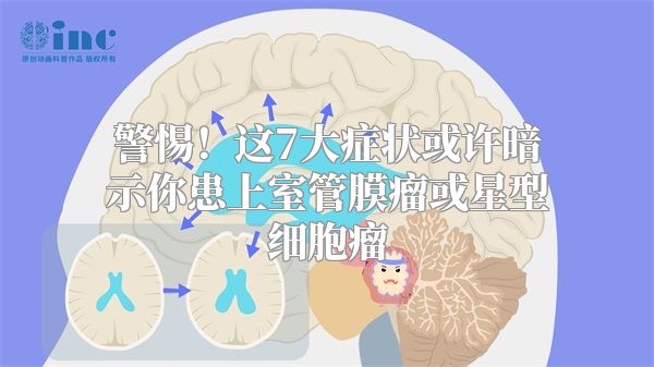 警惕！这7大症状或许暗示你患上室管膜瘤或星型细胞瘤