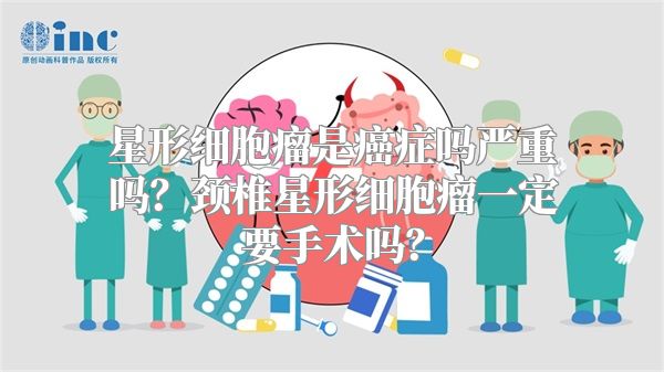 星形细胞瘤是癌症吗严重吗？颈椎星形细胞瘤一定要手术吗？