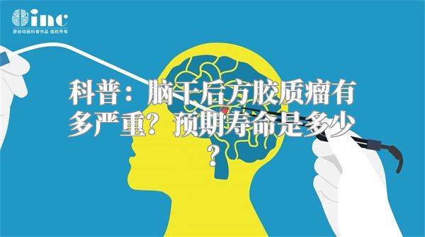 科普：脑干后方胶质瘤有多严重？预期寿命是多少？