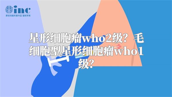 星形细胞瘤who2级？毛细胞型星形细胞瘤who1级？