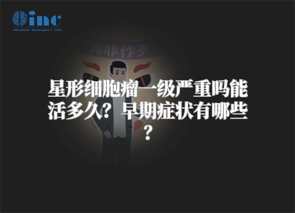 星形细胞瘤一级严重吗能活多久？早期症状有哪些？