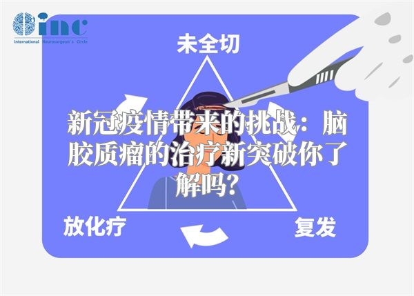 新冠疫情带来的挑战：脑胶质瘤的治疗新突破你了解吗？