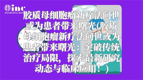 胶质母细胞瘤新疗法问世或为患者带来曙光(胶质母细胞瘤新疗法问世或为患者带来曙光：突破传统治疗局限，探索最新研究动态与临床应用！)