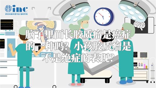 脑子里面长胶质瘤是癌症的一种吗？小孩胶质瘤是不是绝症的表现？