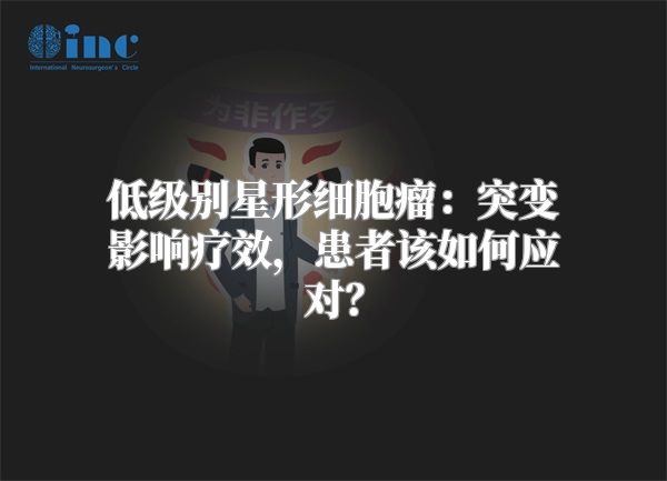 低级别星形细胞瘤：突变影响疗效，患者该如何应对？