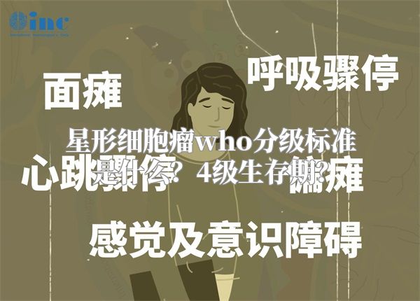 星形细胞瘤who分级标准是什么？4级生存期？