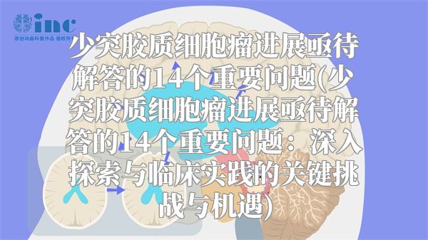 少突胶质细胞瘤进展亟待解答的14个重要问题(少突胶质细胞瘤进展亟待解答的14个重要问题：深入探索与临床实践的关键挑战与机遇)