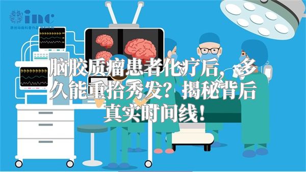 脑胶质瘤患者化疗后，多久能重拾秀发？揭秘背后真实时间线！