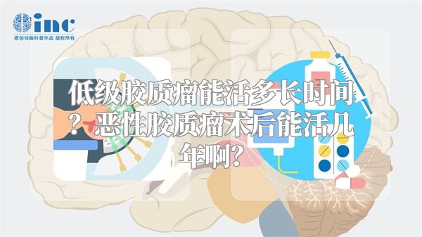 低级胶质瘤能活多长时间？恶性胶质瘤术后能活几年啊？