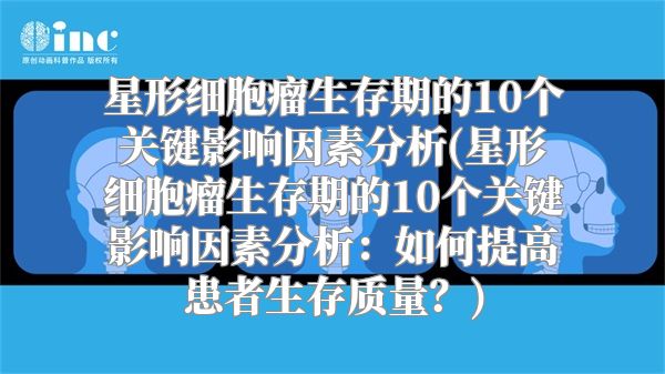 星形细胞瘤生存期的10个关键影响因素分析(星形细胞瘤生存期的10个关键影响因素分析：如何提高患者生存质量？)