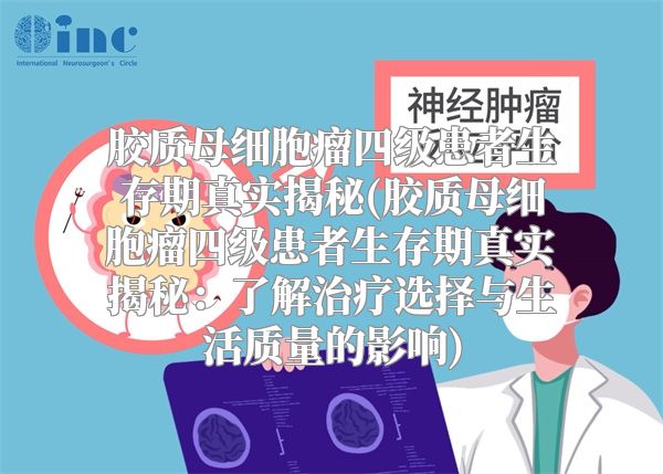 胶质母细胞瘤四级患者生存期真实揭秘(胶质母细胞瘤四级患者生存期真实揭秘：了解治疗选择与生活质量的影响)