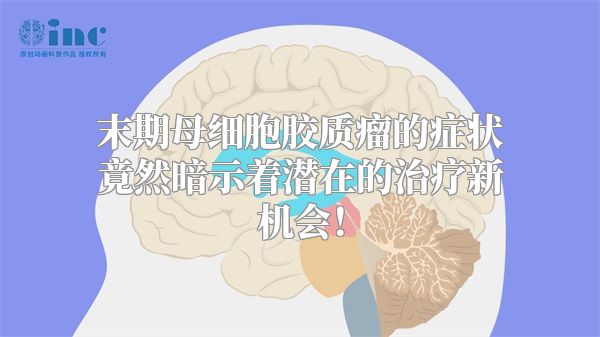 末期母细胞胶质瘤的症状竟然暗示着潜在的治疗新机会！