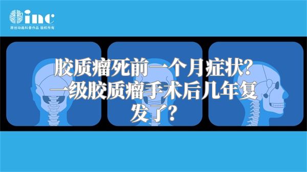 胶质瘤死前一个月症状？一级胶质瘤手术后几年复发了？