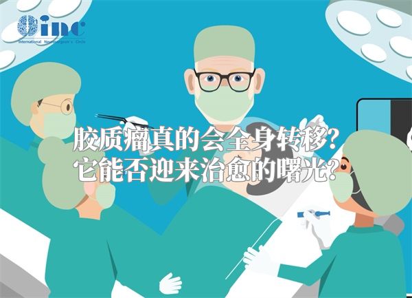 胶质瘤真的会全身转移？它能否迎来治愈的曙光？