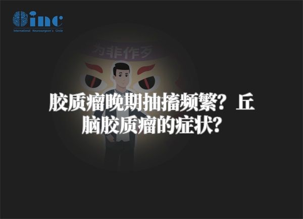 胶质瘤晚期抽搐频繁？丘脑胶质瘤的症状？