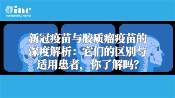 新冠疫苗与胶质瘤疫苗的深度解析：它们的区别与适用患者，你了解吗？