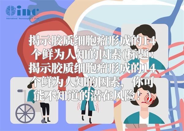 揭示胶质细胞瘤形成的14个鲜为人知的因素(标题：揭示胶质细胞瘤形成的14个鲜为人知的因素，你可能不知道的潜在风险！)