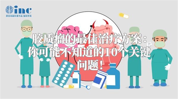 胶质瘤的最佳治疗方案：你可能不知道的10个关键问题！