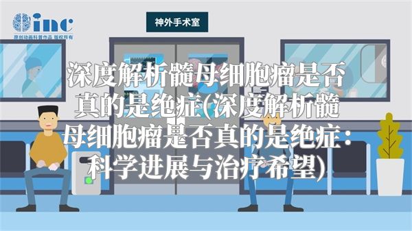 深度解析髓母细胞瘤是否真的是绝症(深度解析髓母细胞瘤是否真的是绝症：科学进展与治疗希望)