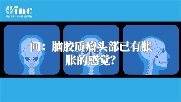 问：脑胶质瘤头部已有胀胀的感觉？