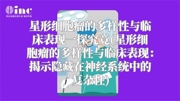 星形细胞瘤的多样性与临床表现一探究竟(星形细胞瘤的多样性与临床表现：揭示隐藏在神经系统中的复杂性)