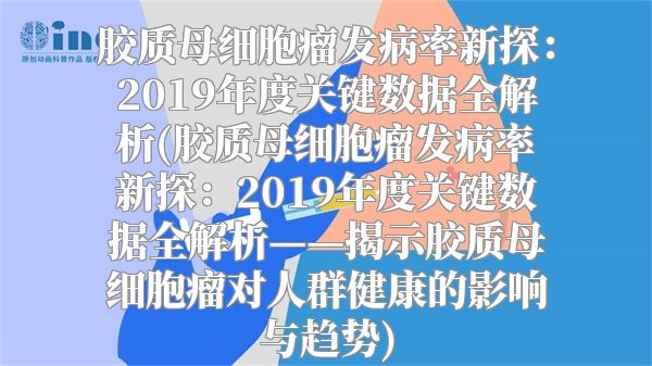 胶质母细胞瘤发病率新探：2019年度关键数据全解析(胶质母细胞瘤发病率新探：2019年度关键数据全解析——揭示胶质母细胞瘤对人群健康的影响与趋势)