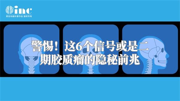 警惕！这6个信号或是二期胶质瘤的隐秘前兆