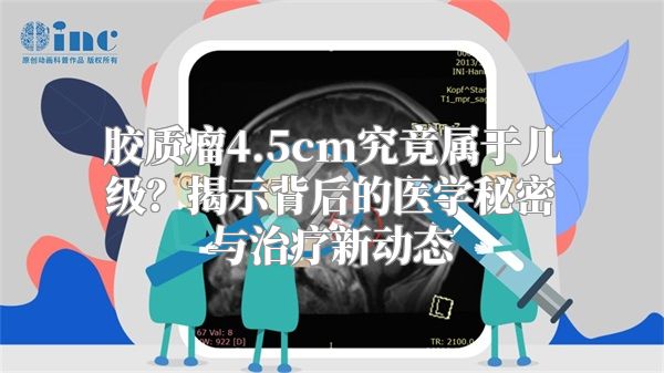 胶质瘤4.5cm究竟属于几级？揭示背后的医学秘密与治疗新动态