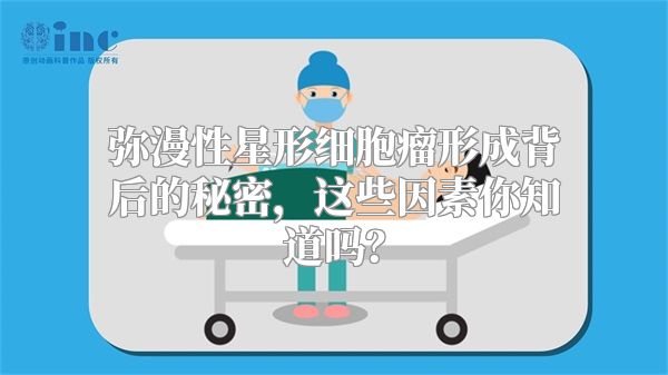 弥漫性星形细胞瘤形成背后的秘密，这些因素你知道吗？