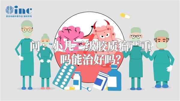 问：小儿三级胶质瘤严重吗能治好吗？