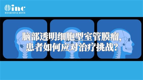 脑部透明细胞型室管膜瘤，患者如何应对治疗挑战？