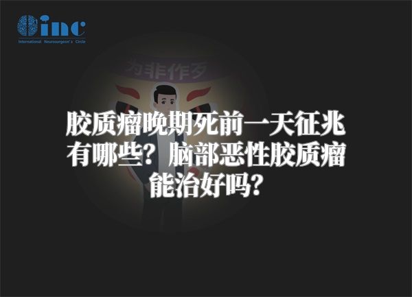 胶质瘤晚期死前一天征兆有哪些？脑部恶性胶质瘤能治好吗？