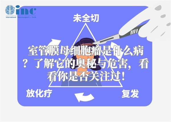 室管膜母细胞瘤是什么病？了解它的奥秘与危害，看看你是否关注过！